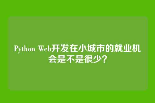 Python Web开发在小城市的就业机会是不是很少？