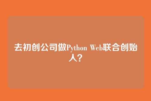 去初创公司做Python Web联合创始人？