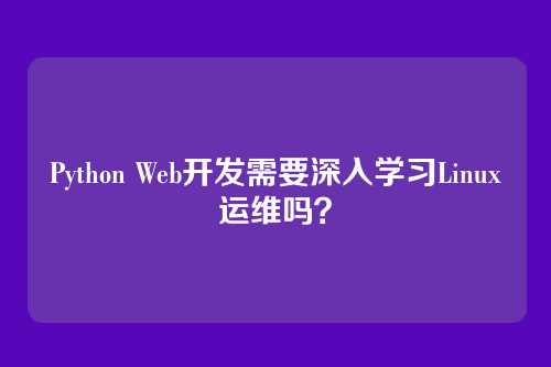 Python Web开发需要深入学习Linux运维吗？