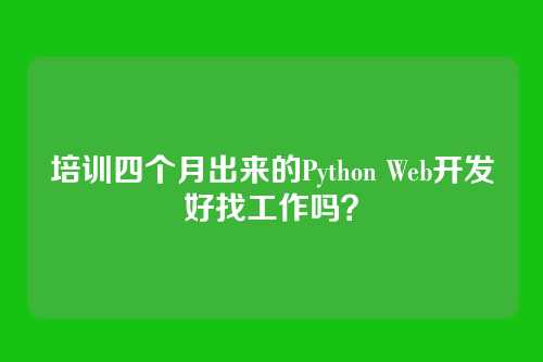 培训四个月出来的Python Web开发好找工作吗？