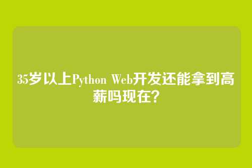 35岁以上Python Web开发还能拿到高薪吗现在?