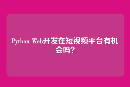 Python Web开发在短视频平台有机会吗?