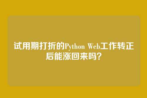 试用期打折的Python Web工作转正后能涨回来吗？