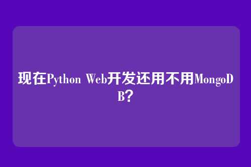 现在Python Web开发还用不用MongoDB？