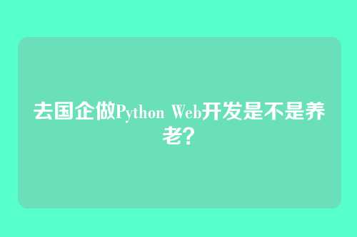 去国企做Python Web开发是不是养老?