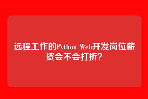 远程工作的Python Web开发岗位薪资会不会打折?