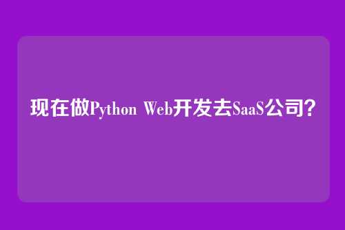 现在做Python Web开发去SaaS公司？