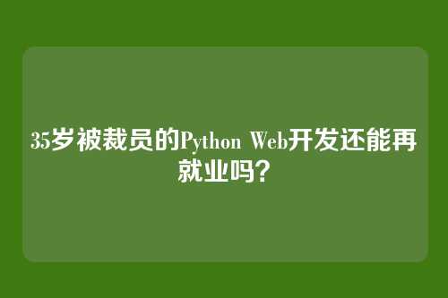 35岁被裁员的Python Web开发还能再就业吗?