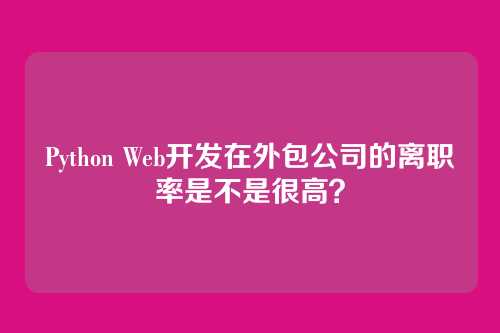 Python Web开发在外包公司的离职率是不是很高？