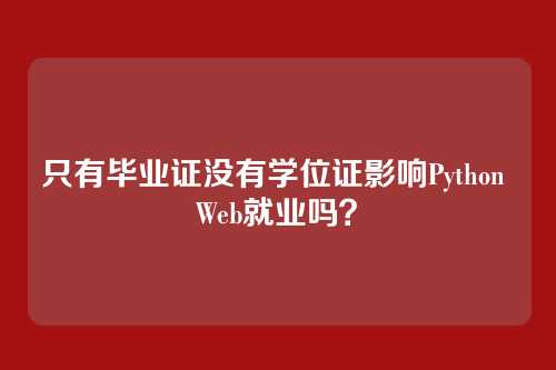 只有毕业证没有学位证影响Python Web就业吗？