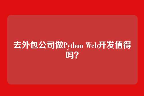 去外包公司做Python Web开发值得吗?