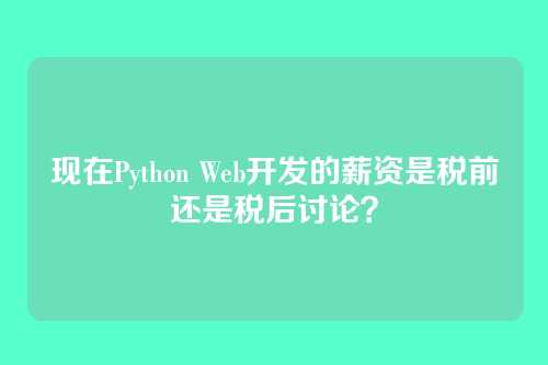 现在Python Web开发的薪资是税前还是税后讨论?