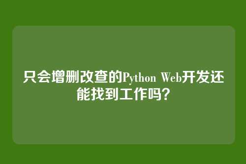 只会增删改查的Python Web开发还能找到工作吗?