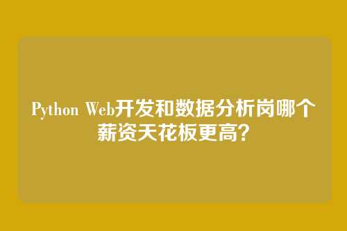 Python Web开发和数据分析岗哪个薪资天花板更高？