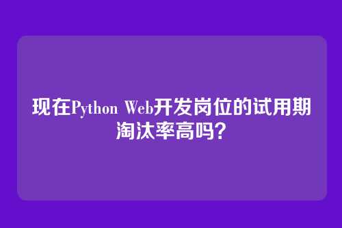 现在Python Web开发岗位的试用期淘汰率高吗？