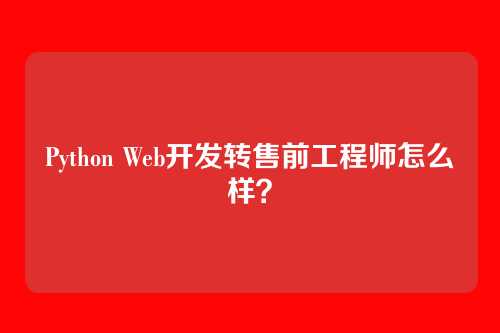 Python Web开发转售前工程师怎么样？