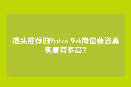 猎头推荐的Python Web岗位薪资真实度有多高？