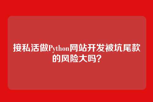 接私活做Python网站开发被坑尾款的风险大吗？
