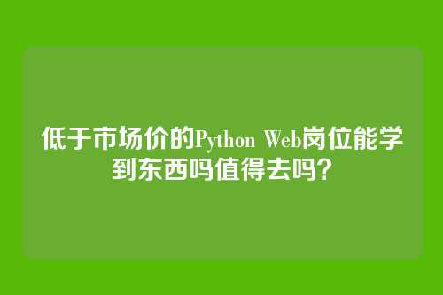 低于市场价的Python Web岗位能学到东西吗值得去吗?