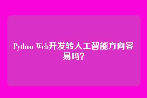 Python Web开发转人工智能方向容易吗？