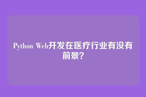 Python Web开发在医疗行业有没有前景？
