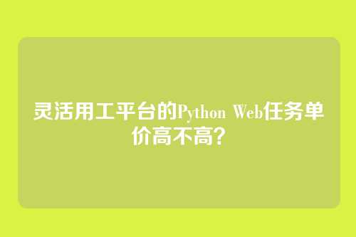 灵活用工平台的Python Web任务单价高不高？