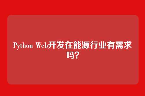 Python Web开发在能源行业有需求吗？