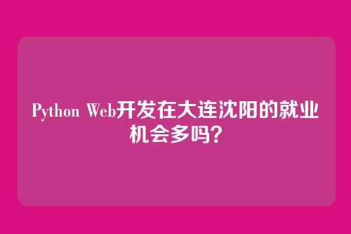 Python Web开发在大连沈阳的就业机会多吗？