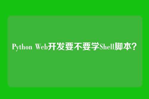 Python Web开发要不要学Shell脚本？