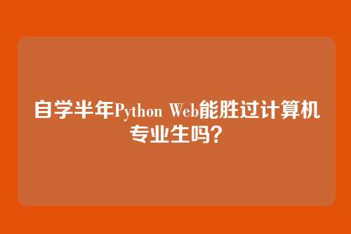 自学半年Python Web能胜过计算机专业生吗？