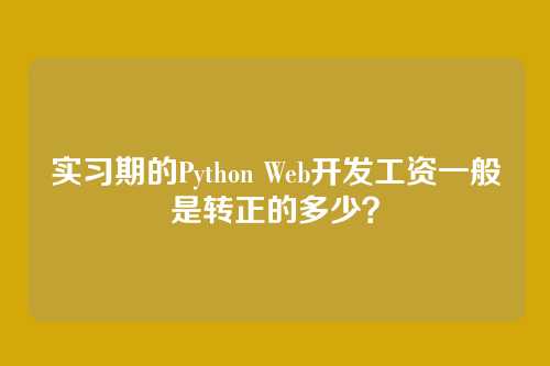 实习期的Python Web开发工资一般是转正的多少？