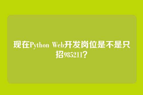 现在Python Web开发岗位是不是只招985211？