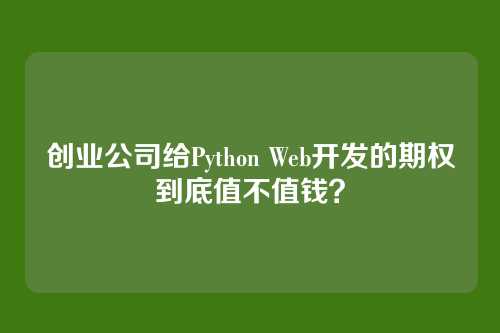 创业公司给Python Web开发的期权到底值不值钱？