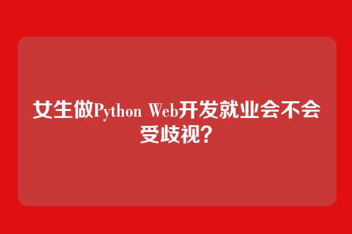 女生做Python Web开发就业会不会受歧视？