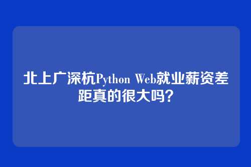 北上广深杭Python Web就业薪资差距真的很大吗？