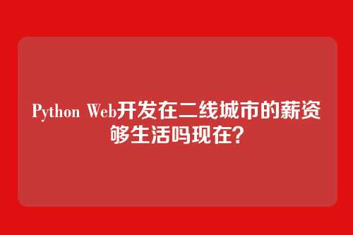 Python Web开发在二线城市的薪资够生活吗现在?