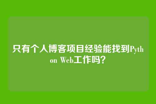 只有个人博客项目经验能找到Python Web工作吗?