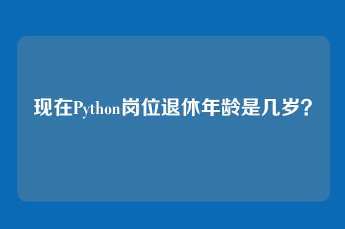 现在Python岗位退休年龄是几岁?