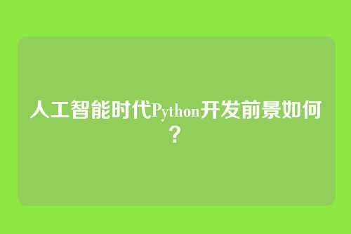 人工智能时代Python开发前景如何?