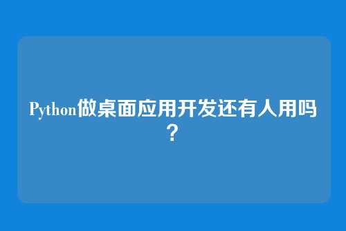 Python做桌面应用开发还有人用吗？