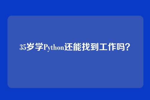 35岁学Python还能找到工作吗？