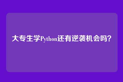 大专生学Python还有逆袭机会吗？
