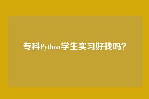 专科Python学生实习好找吗?