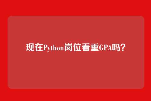 现在Python岗位看重GPA吗？
