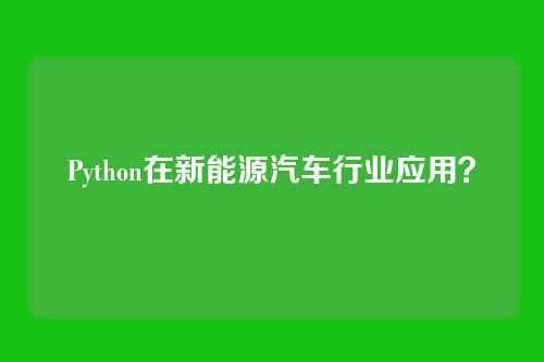 Python在新能源汽车行业应用?