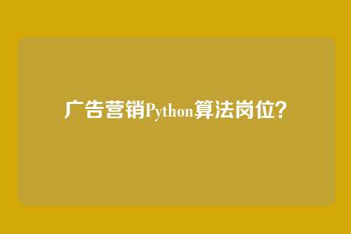 广告营销Python算法岗位？