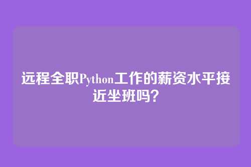 远程全职Python工作的薪资水平接近坐班吗？