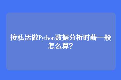 接私活做Python数据分析时薪一般怎么算？