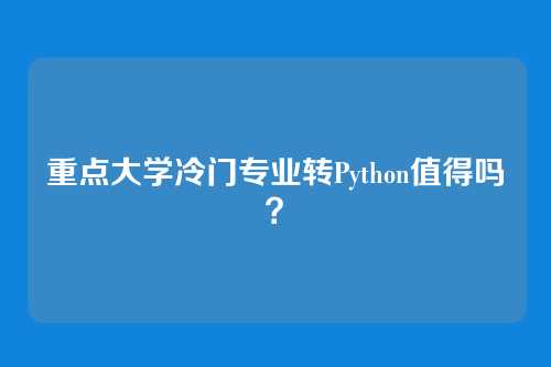 重点大学冷门专业转Python值得吗?