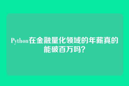Python在金融量化领域的年薪真的能破百万吗？